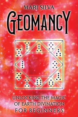 Geomancy: Unlocking the Magic of Earth Divination for Beginners by Silva, Mari