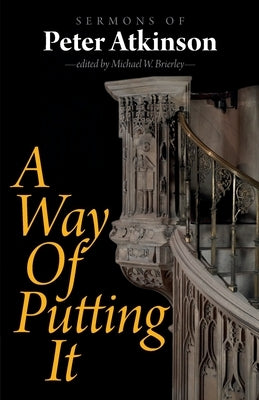 A Way of Putting It: Sermons of Peter Atkinson by Atkinson, Peter