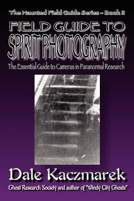 A Field Guide to Spirit Photography by Kaczmarek, Dale D.