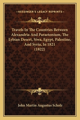 Travels In The Countries Between Alexandria And Paraetonium, The Lybian Desert, Siwa, Egypt, Palestine, And Syria, In 1821 (1822) by Scholz, John Martin Augustus