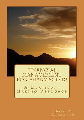 Financial Management for Pharmacists: A Decision-Making Approach by Carroll, Norman V.