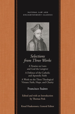 Selections from Three Works: A Treatise on Laws and God the Lawgiver; A Defence of the Catholic and Apostolic Faith; A Work on the Three Theologica by Suárez, Francisco