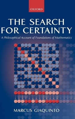 The Search for Certainty: A Philosophical Account of Foundations of Mathematics by Giaquinto, Marcus