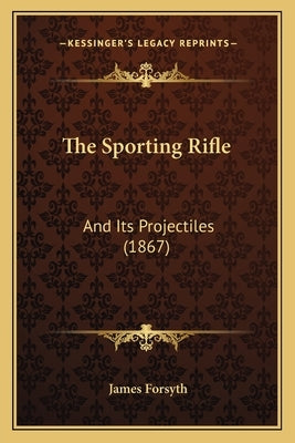 The Sporting Rifle: And Its Projectiles (1867) by Forsyth, James