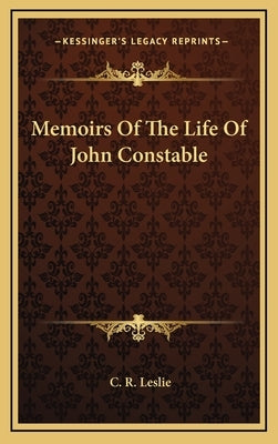 Memoirs of the Life of John Constable by Leslie, C. R.