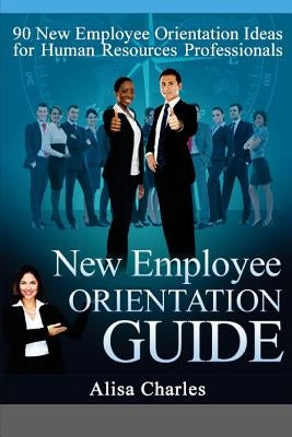 New Employee Orientation Guide: 90 New Employee Orientation Ideas for Human Resources Professionals by Charles, Alisa R.