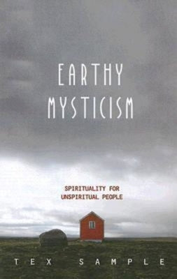 Earthy Mysticism: Spirituality for Unspiritual People by Sample, Tex