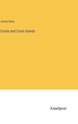 Corals and Coral Islands by Dana, James