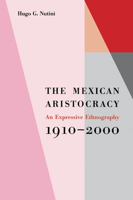 The Mexican Aristocracy: An Expressive Ethnography, 1910-2000 by Nutini, Hugo G.