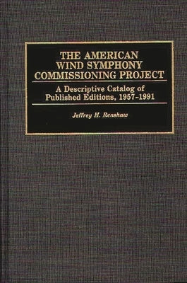 The American Wind Symphony Commissioning Project: A Descriptive Catalog of Published Editions 1957-1991 by Renshaw, Jeffrey H.