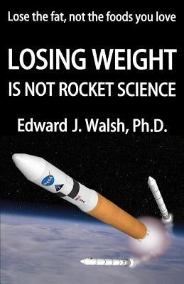 LOSING WEIGHT is not rocket science by Walsh Ph. D., Edward J.