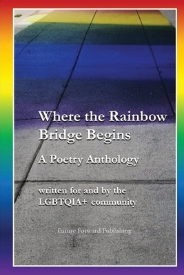 Where the Rainbow Bridge Begins: A Poetry Anthology by Publishing, Future Forward