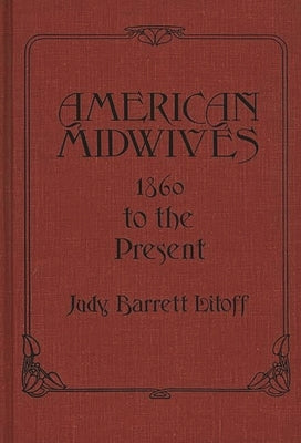 American Midwives: 1860 to the Present by Litoff, Judy Barrett