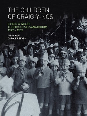 The Children of Craig-Y-Nos: Life in a Welsh Tuberculosis Sanatorium, 1922-1959 by Shaw, Anne