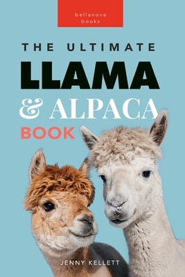 Llamas & Alpacas The Ultimate Llama & Alpaca Book: 100+ Amazing Llama & Alpaca Facts, Photos, Quiz + More by Kellett, Jenny