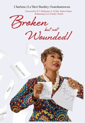Broken But Not Wounded by Bardley-Osatohanmwen, Charlene