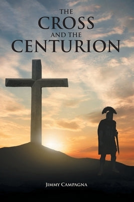 The Cross and the Centurion by Campagna, Jimmy