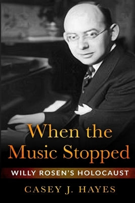 When the Music Stopped: Willy Rosen's Holocaust by Hayes, Casey J.