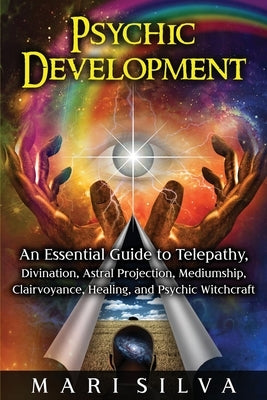 Psychic Development: An Essential Guide to Telepathy, Divination, Astral Projection, Mediumship, Clairvoyance, Healing, and Psychic Witchcr by Silva, Mari