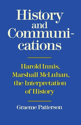 History and Communications: Harold Innis, Marshall McLuhan, the Interpretation of History by Patterson, Graeme