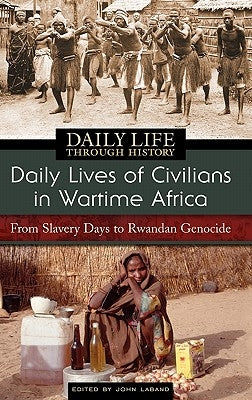 Daily Lives of Civilians in Wartime Africa: From Slavery Days to Rwandan Genocide by Laband, John