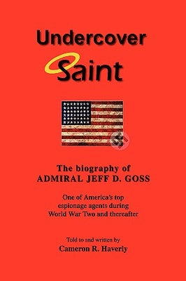 Undercover Saint: The biography of ADMIRAL JEFF D. GOSS by Haverly, Cameron R.