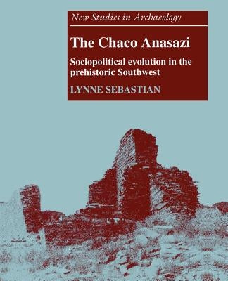 The Chaco Anasazi: Sociopolitical Evolution in the Prehistoric Southwest by Sebastian, Lynne