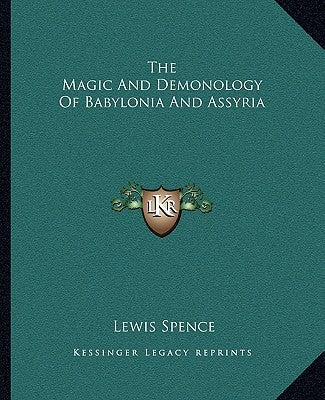 The Magic And Demonology Of Babylonia And Assyria by Spence, Lewis