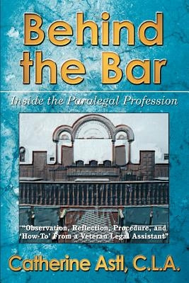 Behind the Bar: Inside the Paralegal Profession by Astl, Catherine