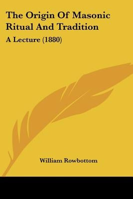 The Origin of Masonic Ritual and Tradition: A Lecture (1880) by Rowbottom, William