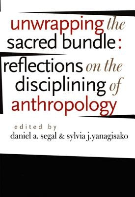 Unwrapping the Sacred Bundle: Reflections on the Disciplining of Anthropology by Segal, Daniel a.