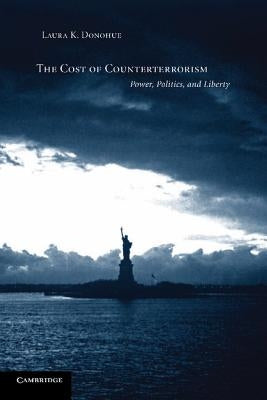 The Cost of Counterterrorism: Power, Politics, and Liberty by Donohue, Laura K.