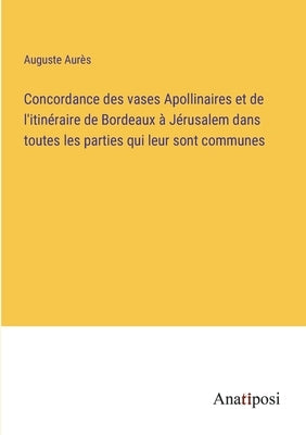 Concordance des vases Apollinaires et de l'itinéraire de Bordeaux à Jérusalem dans toutes les parties qui leur sont communes by Aurès, Auguste