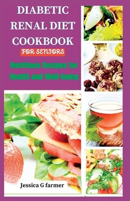 Diabetic Renal Diet Cookbook for Seniors: Nutritious Recipes for Health and Well-being by Farmer, Jessica G.