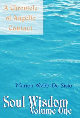 Soul Wisdom: Volume One a Chronicle of Angelic Contact by Webb, Marion R.