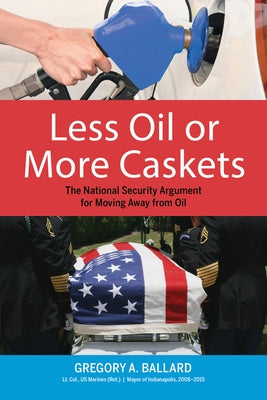 Less Oil or More Caskets: The National Security Argument for Moving Away from Oil by Ballard, Greg