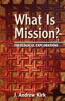 What Is Mission?: Theological Explorations by Kirk, J. Andrew