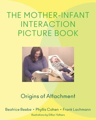 The Mother-Infant Interaction Picture Book: Origins of Attachment by Beebe, Beatrice