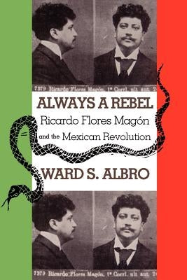 Always a Rebel: Ricardo Flores Magon and the Mexican Revolution by Albro, Ward S.