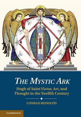 The Mystic Ark: Hugh of Saint Victor, Art, and Thought in the Twelfth Century by Rudolph, Conrad