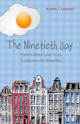 The Ninetieth Day: Poems about Love, Loss, & Leftovers for Breakfast by Leonard, Kristin J.