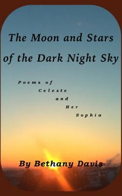 The Moon and Stars of the Dark Night Sky: Poems of Celeste and Her Sophia by Davis, Bethany