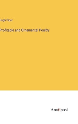 Profitable and Ornamental Poultry by Piper, Hugh