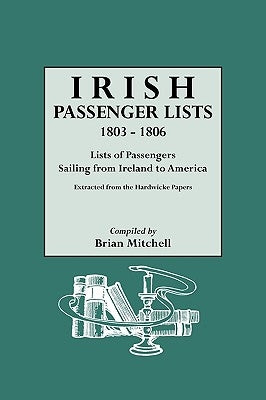 Irish Passenger Lists, 1803-1806: Lists of Passengers Sailing from Ireland to America. Extracted from the Hardwicke Papers by Mitchell, Brian