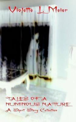Tales of a Numinous Nature: A Short Story Collection by Meier, Violette L.