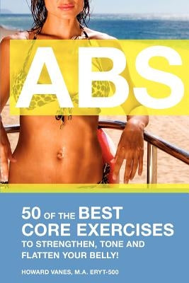 ABS! 50 of the Best core exercises to strengthen, tone, and flatten your belly. by Vanes, Howard