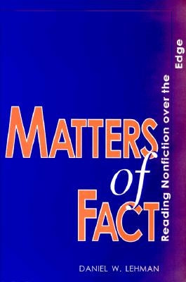 Matters of Fact: Reading Nonfiction Over the Edge by Lehman, Daniel W.