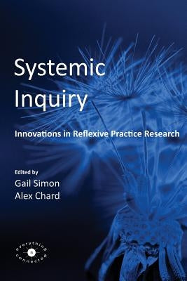 Systemic Inquiry: Innovations in Reflexive Practice Research by Chard, Alex