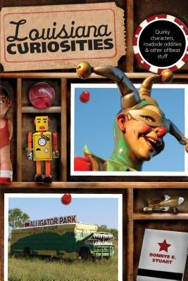 Louisiana Curiosities: Quirky Characters, Roadside Oddities & Other Offbeat Stuff, First Edition by Stuart, Bonnye