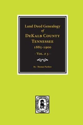 Dekalb County, Tennessee 1885-1900, Land Deed Genealogy Of. (Vol. #3) by Partlow, Thomas